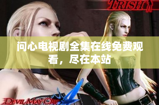 问心电视剧全集在线免费观看，尽在本站
