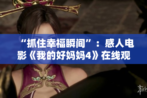 “抓住幸福瞬间”：感人电影《我的好妈妈4》在线观看