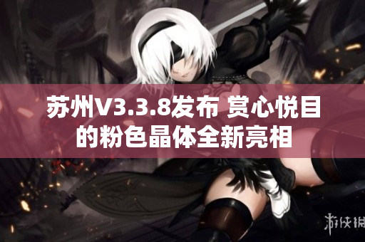 苏州V3.3.8发布 赏心悦目的粉色晶体全新亮相