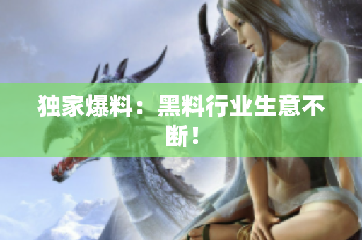 独家爆料：黑料行业生意不断！