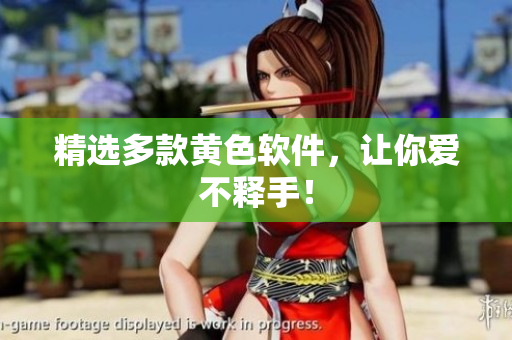 精选多款黄色软件，让你爱不释手！