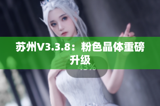 苏州V3.3.8：粉色晶体重磅升级