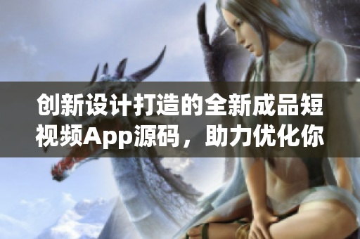 创新设计打造的全新成品短视频App源码，助力优化你的SEO！