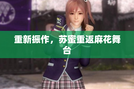 重新振作，苏蜜重返麻花舞台