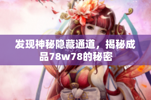 发现神秘隐藏通道，揭秘成品78w78的秘密