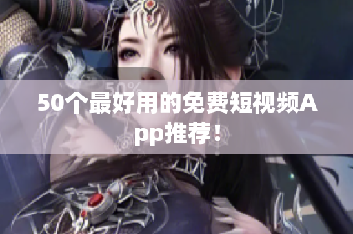 50个最好用的免费短视频App推荐！