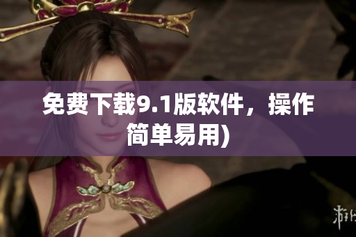 免费下载9.1版软件，操作简单易用)