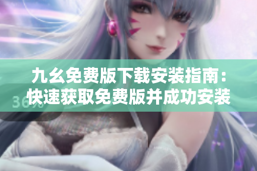 九幺免费版下载安装指南：快速获取免费版并成功安装