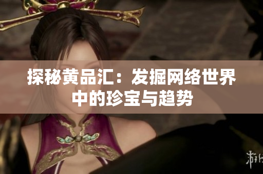 探秘黄品汇：发掘网络世界中的珍宝与趋势