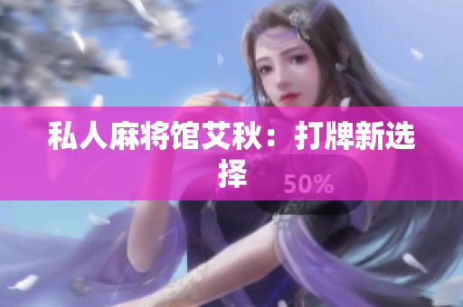 私人麻将馆艾秋：打牌新选择
