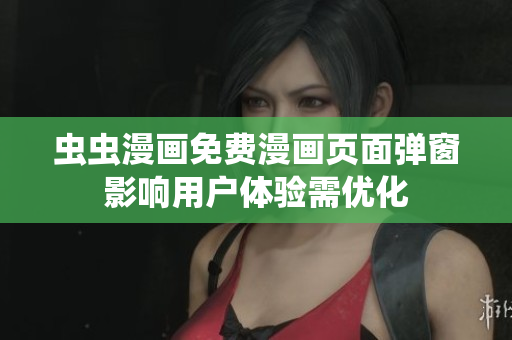 虫虫漫画免费漫画页面弹窗影响用户体验需优化