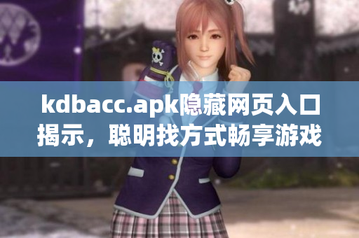 kdbacc.apk隐藏网页入口揭示，聪明找方式畅享游戏