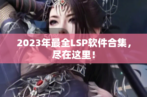 2023年最全LSP软件合集，尽在这里！