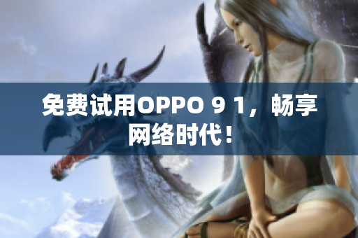 免费试用OPPO 9 1，畅享网络时代！