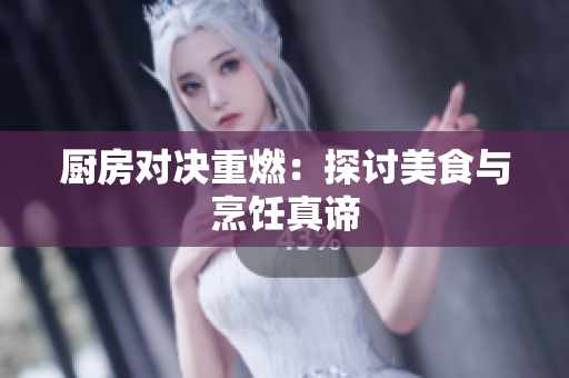 厨房对决重燃：探讨美食与烹饪真谛