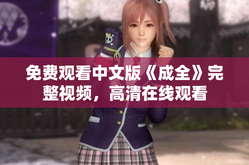 免费观看中文版《成全》完整视频，高清在线观看
