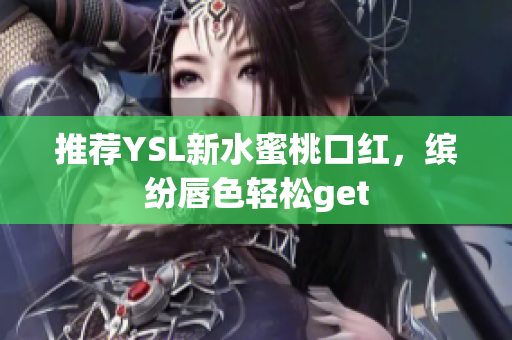 推荐YSL新水蜜桃口红，缤纷唇色轻松get