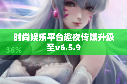 时尚娱乐平台趣夜传媒升级至v6.5.9