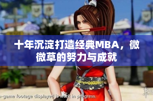 十年沉淀打造经典MBA，微微草的努力与成就
