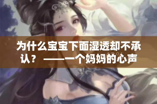 为什么宝宝下面湿透却不承认？ ——一个妈妈的心声