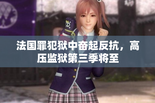 法国罪犯狱中奋起反抗，高压监狱第三季将至