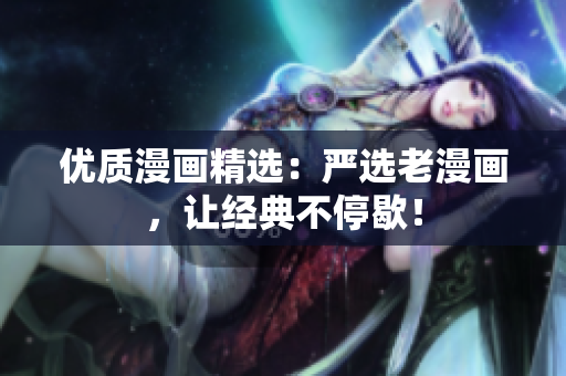 优质漫画精选：严选老漫画，让经典不停歇！
