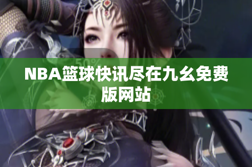 NBA篮球快讯尽在九幺免费版网站