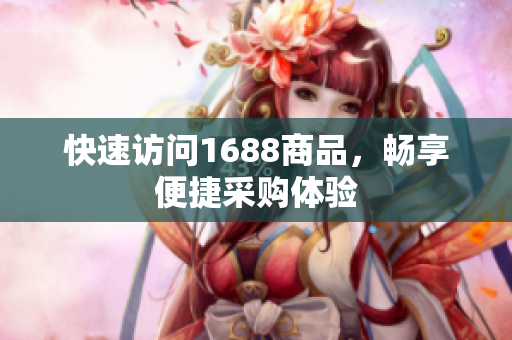 快速访问1688商品，畅享便捷采购体验