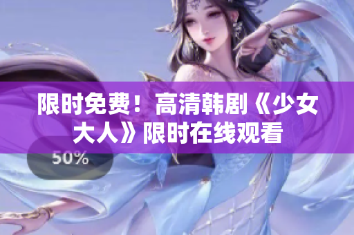 限时免费！高清韩剧《少女大人》限时在线观看