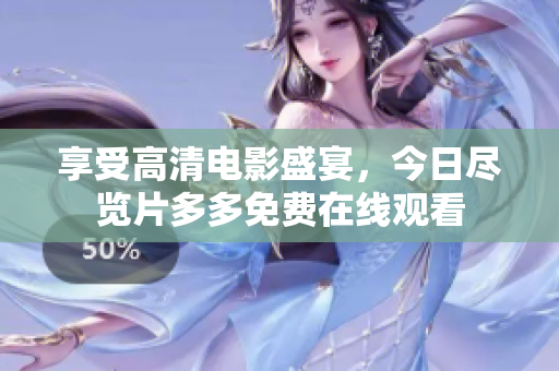 享受高清电影盛宴，今日尽览片多多免费在线观看