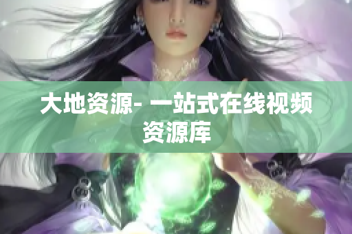 大地资源- 一站式在线视频资源库