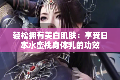 轻松拥有美白肌肤：享受日本水蜜桃身体乳的功效