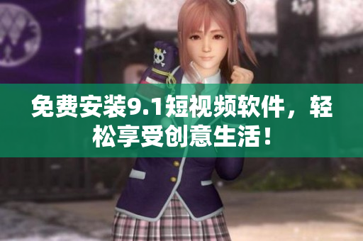 免费安装9.1短视频软件，轻松享受创意生活！