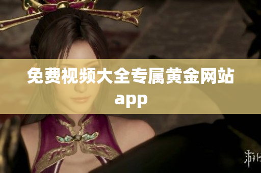 免费视频大全专属黄金网站app