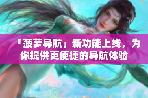 「菠萝导航」新功能上线，为你提供更便捷的导航体验