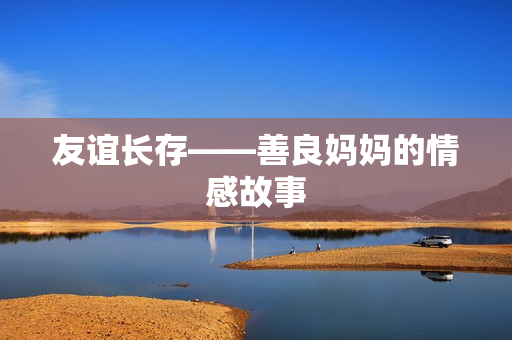 友谊长存——善良妈妈的情感故事