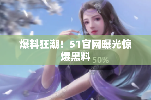 爆料狂潮！51官网曝光惊爆黑料