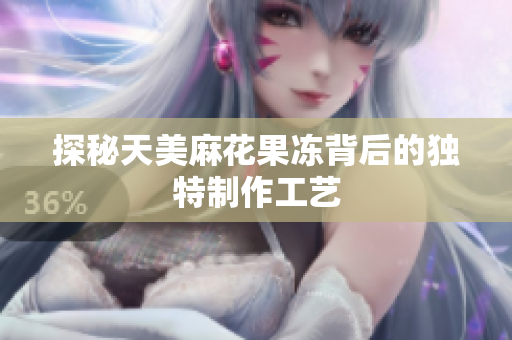 探秘天美麻花果冻背后的独特制作工艺