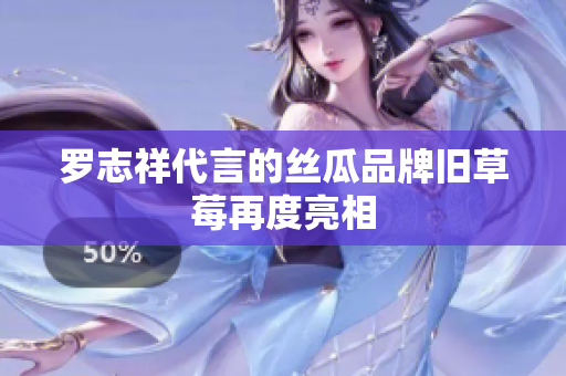 罗志祥代言的丝瓜品牌旧草莓再度亮相