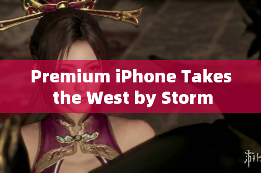 Premium iPhone Takes the West by Storm