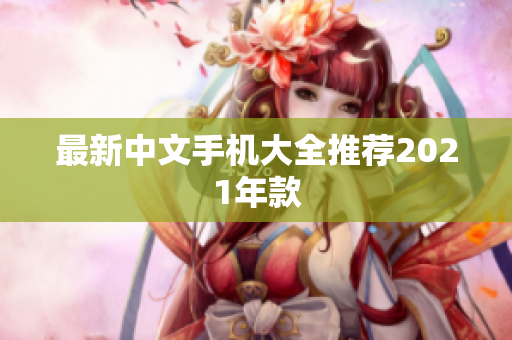 最新中文手机大全推荐2021年款