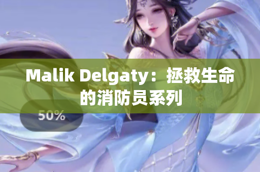 Malik Delgaty：拯救生命的消防员系列