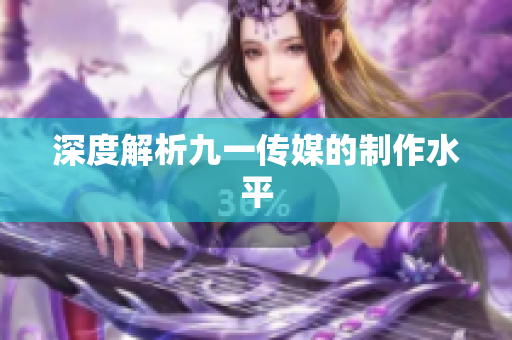 深度解析九一传媒的制作水平