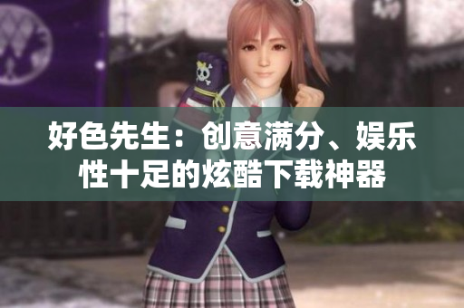 好色先生：创意满分、娱乐性十足的炫酷下载神器
