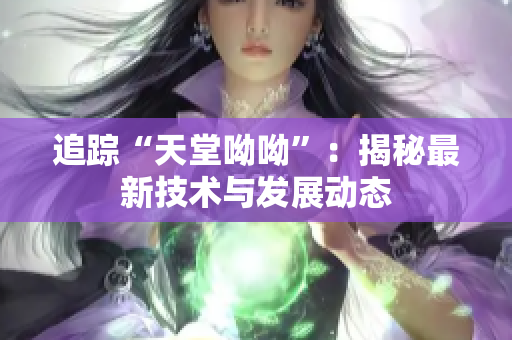 追踪“天堂呦呦”：揭秘最新技术与发展动态
