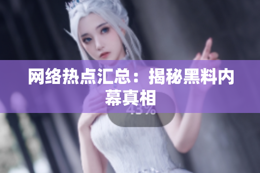网络热点汇总：揭秘黑料内幕真相