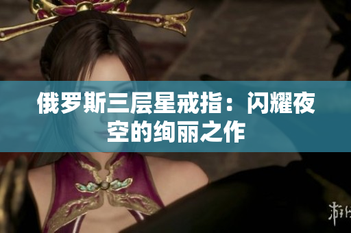 俄罗斯三层星戒指：闪耀夜空的绚丽之作