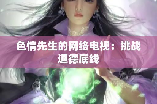 色情先生的网络电视：挑战道德底线