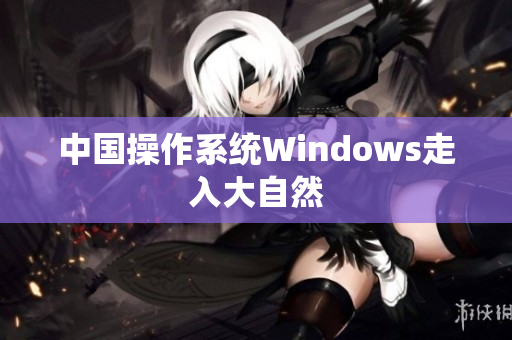 中国操作系统Windows走入大自然