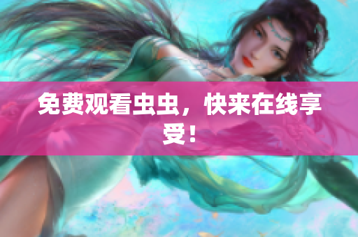 免费观看虫虫，快来在线享受！